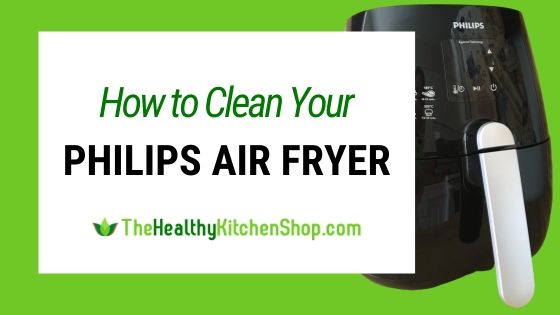 How to Clean Your Philips Air Fryer by TheHealthyKitchenShop.com