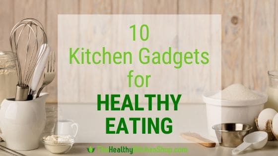 Kitchen Gadgets for Healthy Eating - Cool, Fun, Useful!